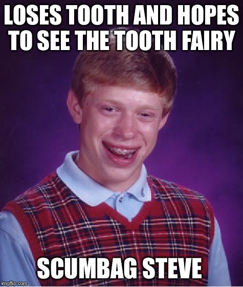 Tooth fairy  | LOSES TOOTH AND HOPES TO SEE THE TOOTH FAIRY SCUMBAG STEVE | image tagged in memes,bad luck brian,scumbag steve,toothless | made w/ Imgflip meme maker
