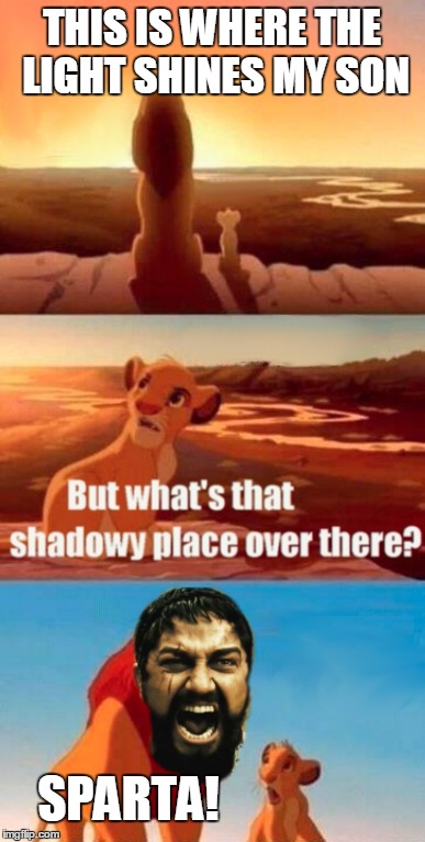 THIS IS WHERE THE LIGHT SHINES MY SON SPARTA! | image tagged in simba shadowy place,sparta leonidas,memes | made w/ Imgflip meme maker