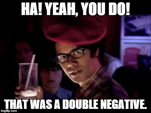 Morris Moss | HA! YEAH, YOU DO! THAT WAS A DOUBLE NEGATIVE. | image tagged in morris moss | made w/ Imgflip meme maker
