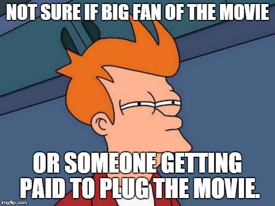 Futurama Fry Meme | NOT SURE IF BIG FAN OF THE MOVIE OR SOMEONE GETTING PAID TO PLUG THE MOVIE. | image tagged in memes,futurama fry | made w/ Imgflip meme maker