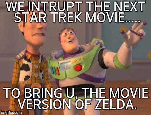 X, X Everywhere Meme | WE INTRUPT THE NEXT STAR TREK MOVIE..... TO BRING U, THE MOVIE VERSION OF ZELDA. | image tagged in memes,x x everywhere | made w/ Imgflip meme maker