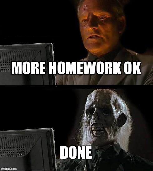I'll Just Wait Here | MORE HOMEWORK OK DONE | image tagged in memes,ill just wait here | made w/ Imgflip meme maker