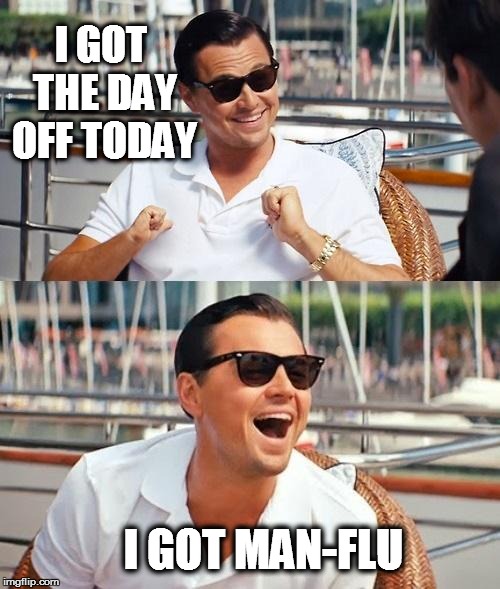 Leonardo Dicaprio Wolf Of Wall Street | I GOT THE DAY OFF TODAY I GOT MAN-FLU | image tagged in memes,leonardo dicaprio wolf of wall street | made w/ Imgflip meme maker