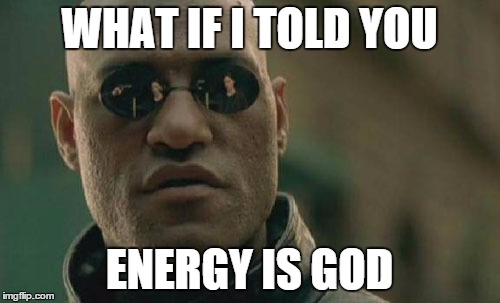 Matrix Morpheus Meme | WHAT IF I TOLD YOU ENERGY IS GOD | image tagged in memes,matrix morpheus | made w/ Imgflip meme maker