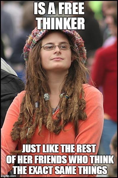 College Liberal | IS A FREE THINKER JUST LIKE THE REST OF HER FRIENDS WHO THINK THE EXACT SAME THINGS | image tagged in memes,college liberal | made w/ Imgflip meme maker