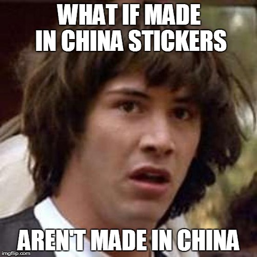 Conspiracy Keanu | WHAT IF MADE IN CHINA STICKERS AREN'T MADE IN CHINA | image tagged in memes,conspiracy keanu | made w/ Imgflip meme maker