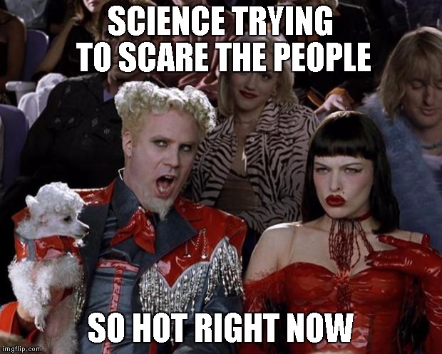 Mugatu So Hot Right Now Meme | SCIENCE TRYING TO SCARE THE PEOPLE SO HOT RIGHT NOW | image tagged in memes,mugatu so hot right now | made w/ Imgflip meme maker