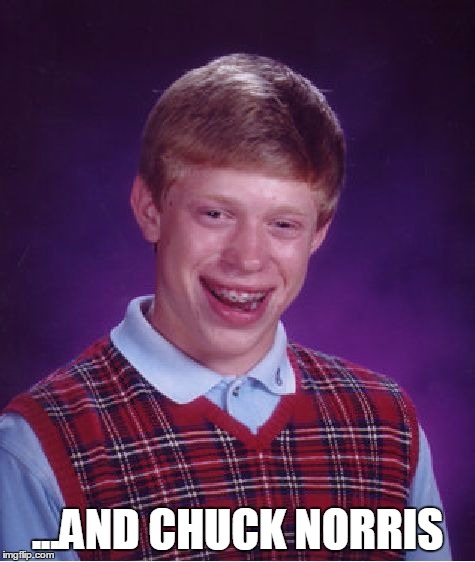 Bad Luck Brian Meme | ...AND CHUCK NORRIS | image tagged in memes,bad luck brian | made w/ Imgflip meme maker