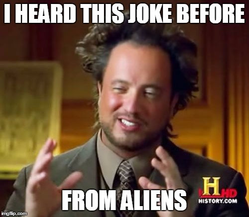 Ancient Aliens Meme | I HEARD THIS JOKE BEFORE FROM ALIENS | image tagged in memes,ancient aliens | made w/ Imgflip meme maker