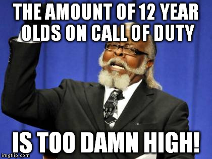 Too Damn High | THE AMOUNT OF 12 YEAR OLDS ON CALL OF DUTY IS TOO DAMN HIGH! | image tagged in memes,too damn high | made w/ Imgflip meme maker