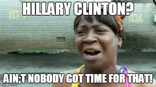 Ain't Nobody Got Time For That Meme | HILLARY CLINTON? AIN;T NOBODY GOT TIME FOR THAT! | image tagged in memes,aint nobody got time for that | made w/ Imgflip meme maker