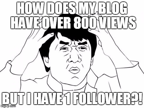 Jackie Chan WTF | HOW DOES MY BLOG HAVE OVER 800 VIEWS BUT I HAVE 1 FOLLOWER?! | image tagged in memes,jackie chan wtf | made w/ Imgflip meme maker