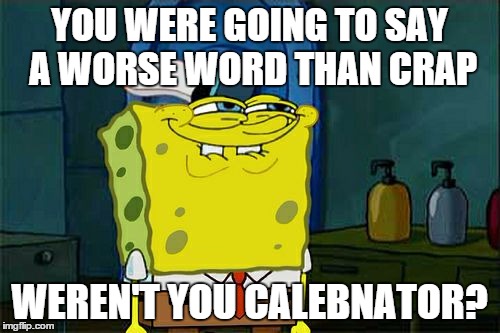 Don't You Squidward Meme | YOU WERE GOING TO SAY A WORSE WORD THAN CRAP WEREN'T YOU CALEBNATOR? | image tagged in memes,dont you squidward | made w/ Imgflip meme maker