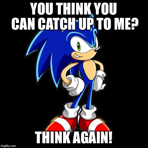 You're Too Slow Sonic | YOU THINK YOU CAN CATCH UP TO ME? THINK AGAIN! | image tagged in memes,youre too slow sonic | made w/ Imgflip meme maker