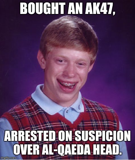 Bad Luck Brian Meme | BOUGHT AN AK47, ARRESTED ON SUSPICION OVER AL-QAEDA HEAD. | image tagged in memes,bad luck brian | made w/ Imgflip meme maker