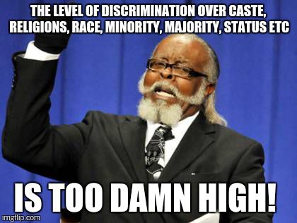 Too Damn High Meme | THE LEVEL OF DISCRIMINATION OVER CASTE, RELIGIONS, RACE, MINORITY, MAJORITY, STATUS ETC IS TOO DAMN HIGH! | image tagged in memes,too damn high | made w/ Imgflip meme maker