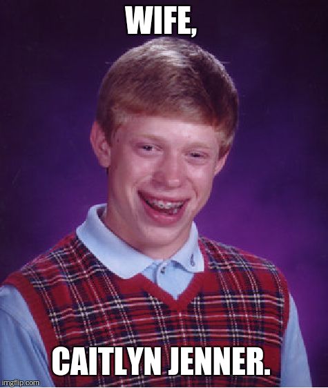 Bad Luck Brian Meme | WIFE, CAITLYN JENNER. | image tagged in memes,bad luck brian | made w/ Imgflip meme maker