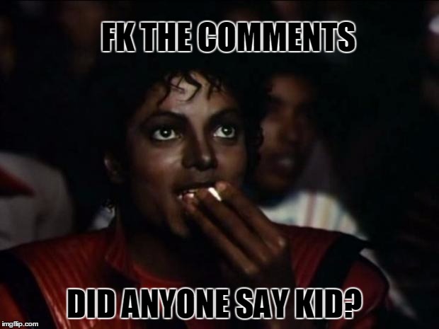 Michael Jackson Popcorn Meme | FK THE COMMENTS DID ANYONE SAY KID? | image tagged in memes,michael jackson popcorn | made w/ Imgflip meme maker
