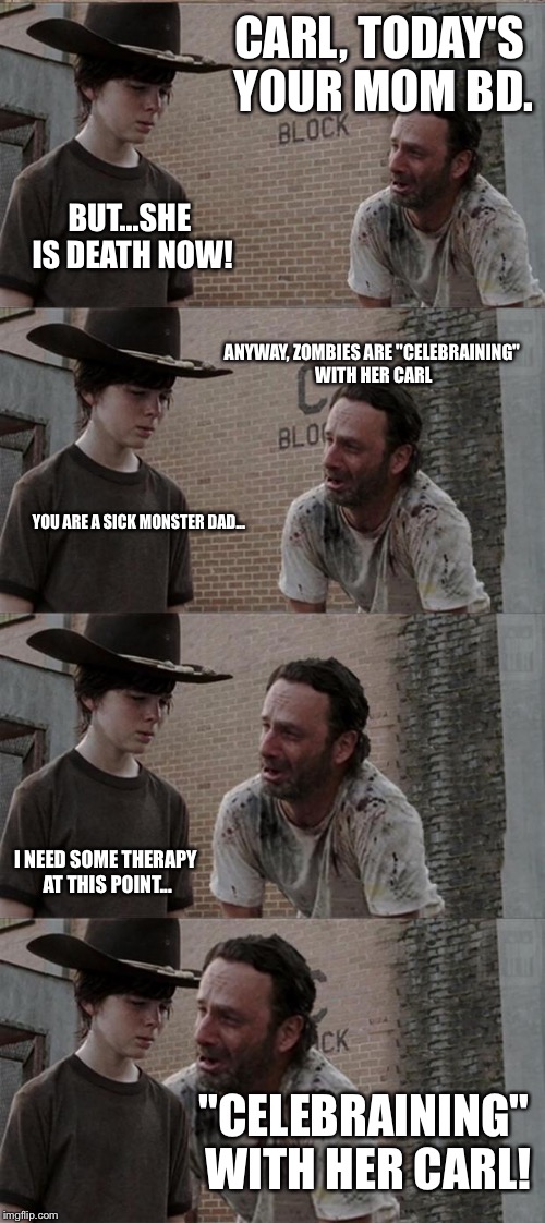 ...and some moments after Carl's mother death.... | CARL, TODAY'S YOUR MOM BD. BUT...SHE IS DEATH NOW! ANYWAY, ZOMBIES ARE "CELEBRAINING" WITH HER CARL YOU ARE A SICK MONSTER DAD... I NEED SOM | image tagged in memes,rick and carl long | made w/ Imgflip meme maker
