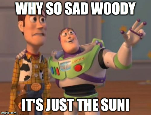 X, X Everywhere Meme | WHY SO SAD WOODY IT'S JUST THE SUN! | image tagged in memes,x x everywhere | made w/ Imgflip meme maker