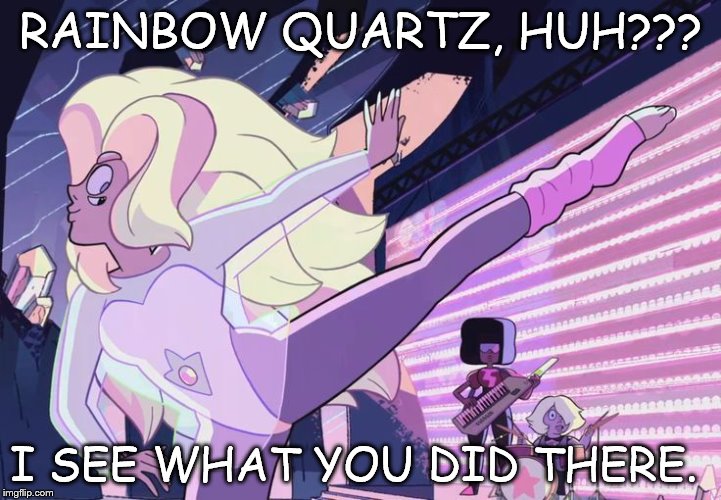 RAINBOW QUARTZ, HUH??? I SEE WHAT YOU DID THERE. | image tagged in rainbow quartz | made w/ Imgflip meme maker