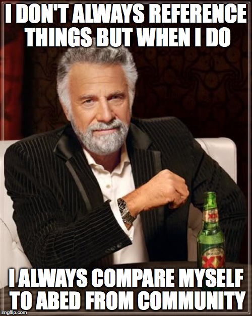 The Most Interesting Man In The World Meme | I DON'T ALWAYS REFERENCE THINGS BUT WHEN I DO I ALWAYS COMPARE MYSELF TO ABED FROM COMMUNITY | image tagged in memes,the most interesting man in the world | made w/ Imgflip meme maker