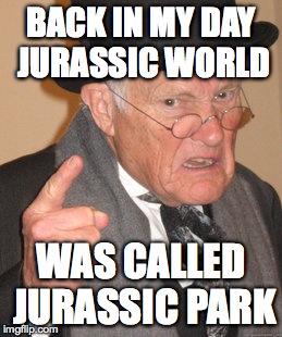 Back In My Day Meme | BACK IN MY DAY JURASSIC WORLD WAS CALLED JURASSIC PARK | image tagged in memes,back in my day | made w/ Imgflip meme maker