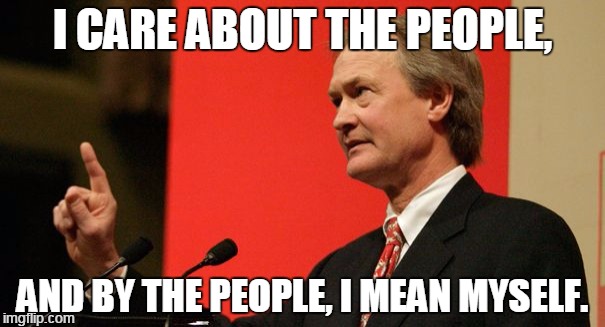 Lincoln Chafee is too practical. | I CARE ABOUT THE PEOPLE, AND BY THE PEOPLE, I MEAN MYSELF. | image tagged in lincoln chafee | made w/ Imgflip meme maker