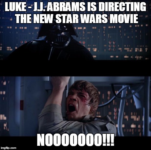 LUKE - J.J. ABRAMS IS DIRECTING THE NEW STAR WARS MOVIE NOOOOOOO!!! | made w/ Imgflip meme maker