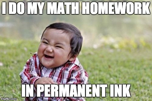 Evil Toddler Meme | I DO MY MATH HOMEWORK IN PERMANENT INK | image tagged in memes,evil toddler | made w/ Imgflip meme maker