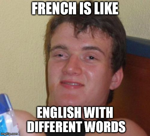 10 Guy | FRENCH IS LIKE ENGLISH WITH DIFFERENT WORDS | image tagged in memes,10 guy | made w/ Imgflip meme maker