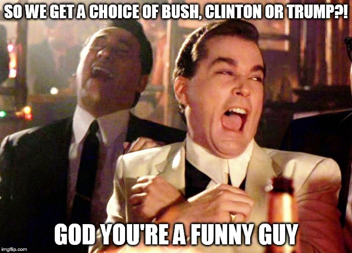 candidate, schmandidate | SO WE GET A CHOICE OF BUSH, CLINTON OR TRUMP?! GOD YOU'RE A FUNNY GUY | image tagged in trump running,election,ridiculous,goodfellas,badfellas | made w/ Imgflip meme maker