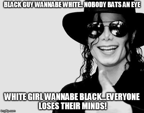 Black or White | BLACK GUY WANNABE WHITE.. NOBODY BATS AN EYE WHITE GIRL WANNABE BLACK...EVERYONE LOSES THEIR MINDS! | image tagged in michael white,dolezal,jackson,who cares,does it really mattter,sheesh | made w/ Imgflip meme maker