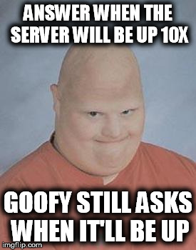 ANSWER WHEN THE SERVER WILL BE UP 10X GOOFY STILL ASKS WHEN IT'LL BE UP | made w/ Imgflip meme maker