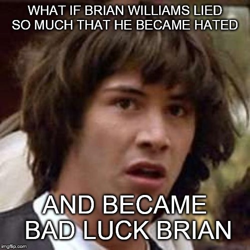Conspiracy Keanu Meme | WHAT IF BRIAN WILLIAMS LIED SO MUCH THAT HE BECAME HATED AND BECAME BAD LUCK BRIAN | image tagged in memes,conspiracy keanu | made w/ Imgflip meme maker