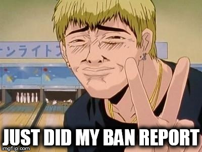 JUST DID MY BAN REPORT | made w/ Imgflip meme maker