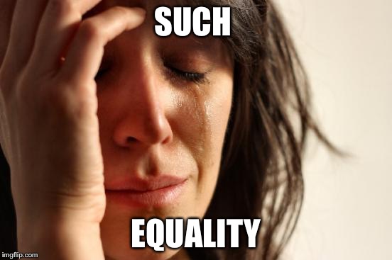 SUCH EQUALITY | image tagged in memes,first world problems | made w/ Imgflip meme maker