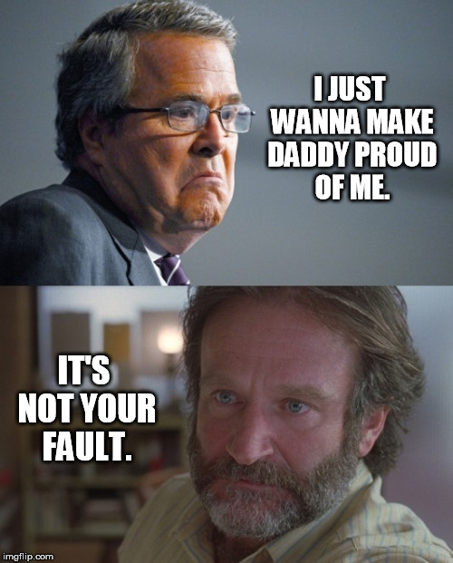 Good Jeb Bush | I JUST WANNA MAKE DADDY PROUD OF ME. IT'S NOT YOUR FAULT. | image tagged in bush,jeb bush,robin williams,robin,williams,good | made w/ Imgflip meme maker