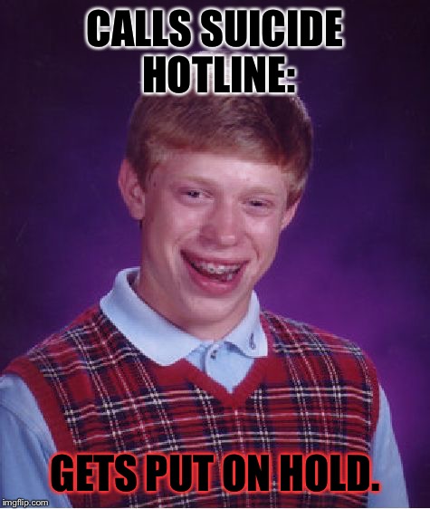 Ouch! | CALLS SUICIDE HOTLINE: GETS PUT ON HOLD. | image tagged in memes,bad luck brian,horror | made w/ Imgflip meme maker