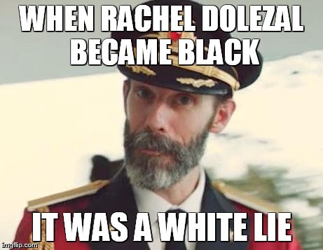 A little white lie | WHEN RACHEL DOLEZAL BECAME BLACK IT WAS A WHITE LIE | image tagged in captain obvious,black | made w/ Imgflip meme maker