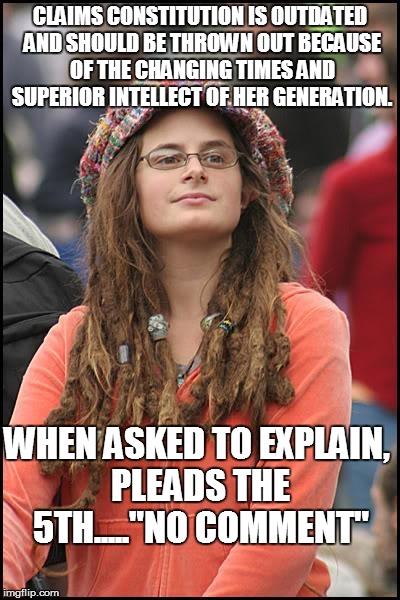 College Liberal | CLAIMS CONSTITUTION IS OUTDATED AND SHOULD BE THROWN OUT BECAUSE OF THE CHANGING TIMES AND SUPERIOR INTELLECT OF HER GENERATION. WHEN ASKED  | image tagged in memes,college liberal | made w/ Imgflip meme maker