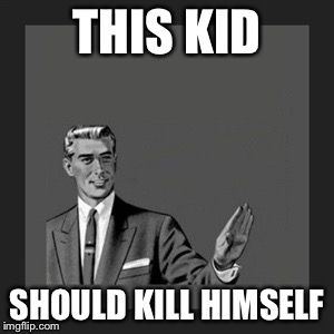 Kill Yourself Guy Meme | THIS KID SHOULD KILL HIMSELF | image tagged in memes,kill yourself guy | made w/ Imgflip meme maker