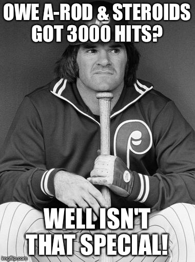Pete Rose vs A-Rod | OWE A-ROD & STEROIDS GOT 3000 HITS? WELL ISN'T THAT SPECIAL! | image tagged in pete rose,arod,3000 hits | made w/ Imgflip meme maker