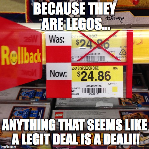 Lego Rollback BS | BECAUSE THEY ARE LEGOS... ANYTHING THAT SEEMS LIKE A LEGIT DEAL IS A DEAL!!! | image tagged in lego,a tragedy at walmart | made w/ Imgflip meme maker