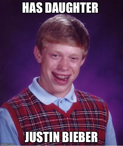 Bad Luck Brian | HAS DAUGHTER JUSTIN BIEBER | image tagged in memes,bad luck brian | made w/ Imgflip meme maker