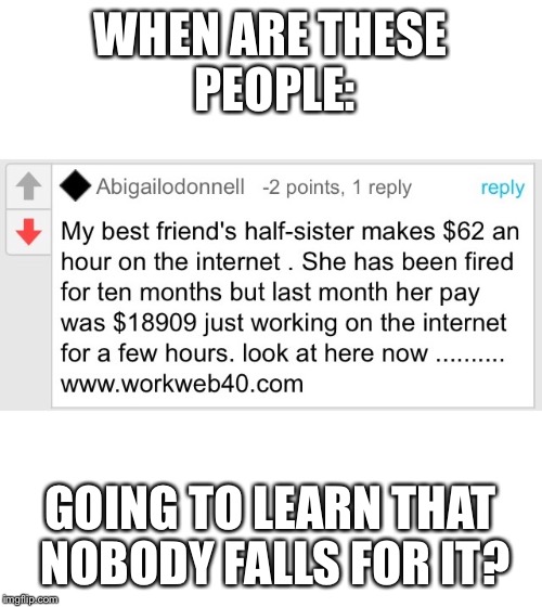 Morons... | WHEN ARE THESE PEOPLE: GOING TO LEARN THAT NOBODY FALLS FOR IT? | image tagged in memes,spam | made w/ Imgflip meme maker