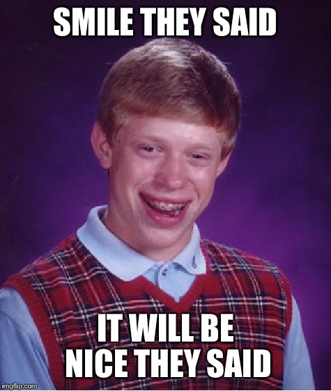 Bad Luck Brian | SMILE THEY SAID IT WILL BE NICE THEY SAID | image tagged in memes,bad luck brian | made w/ Imgflip meme maker