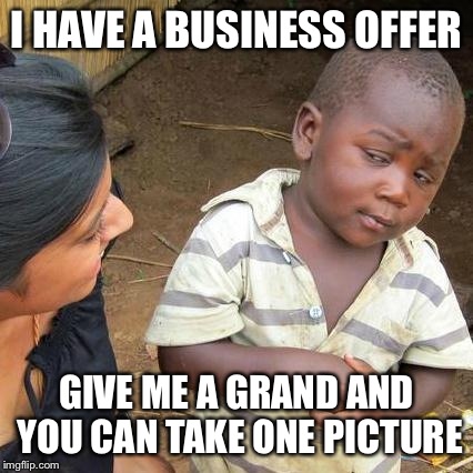 Third World Skeptical Kid | I HAVE A BUSINESS OFFER GIVE ME A GRAND AND YOU CAN TAKE ONE PICTURE | image tagged in memes,third world skeptical kid | made w/ Imgflip meme maker