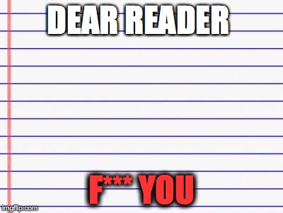 Honest letter | DEAR READER F*** YOU | image tagged in honest letter | made w/ Imgflip meme maker