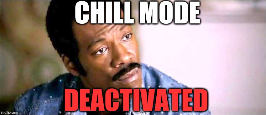 The face you make when you're finally over the edge | CHILL MODE DEACTIVATED | image tagged in chill mode deactivated,eddie murphy,chill | made w/ Imgflip meme maker